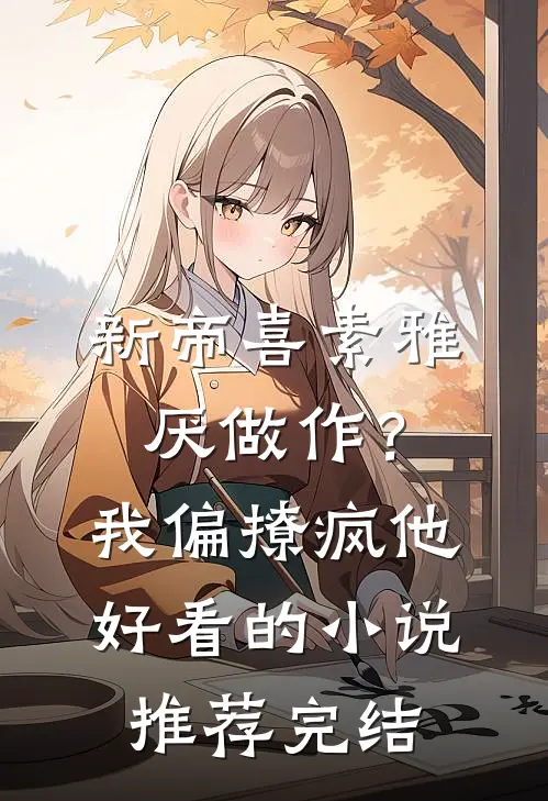 新帝喜素雅厌做作？我偏撩疯他好看的小说推荐完结