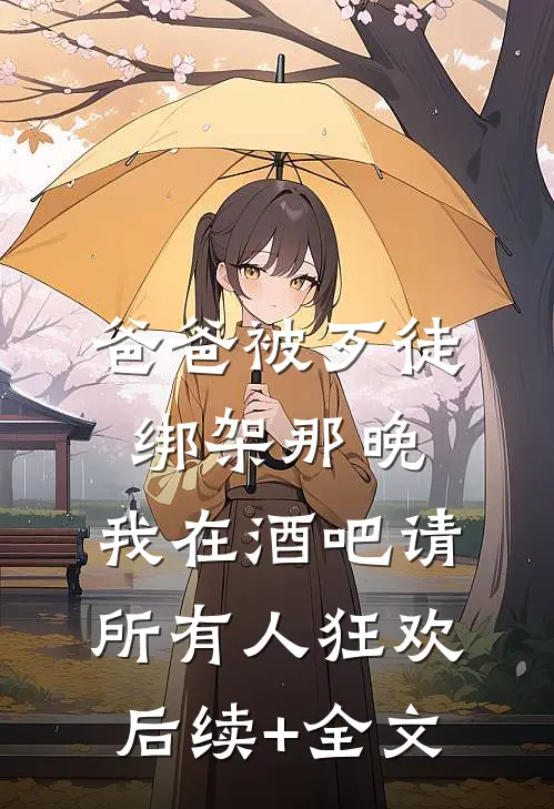 爸爸被歹徒绑架那晚，我在酒吧请所有人狂欢后续+全文