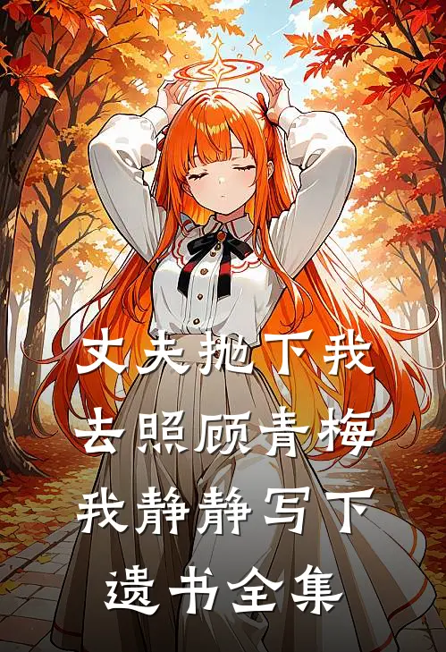 丈夫抛下我去照顾青梅，我静静写下遗书全集