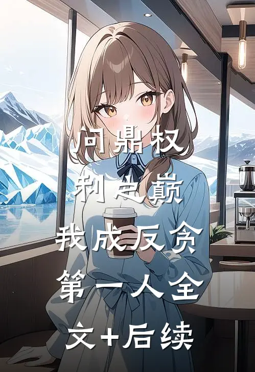问鼎权利之巅，我成反贪第一人全文+后续
