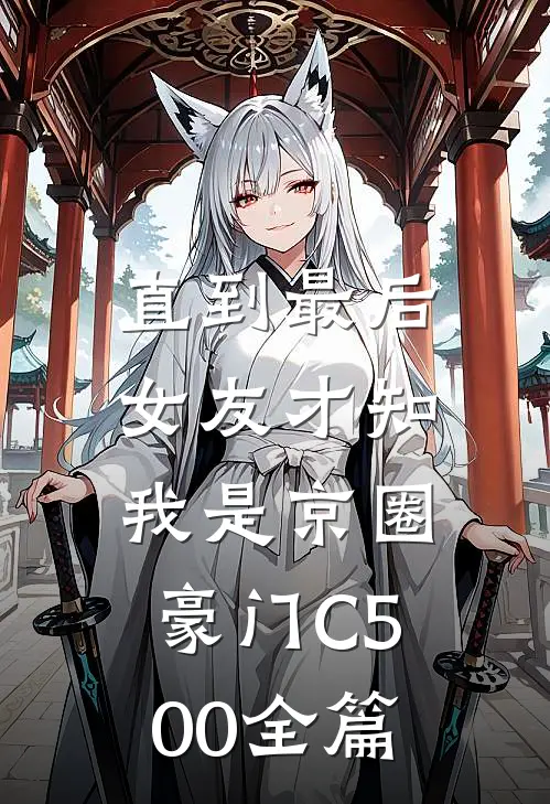 直到最后，女友才知我是京圈豪门C500全篇