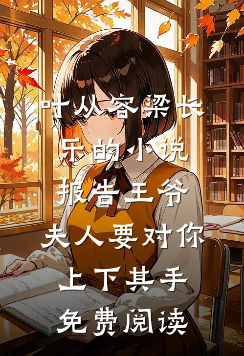 叶从容梁长乐的小说报告王爷，夫人要对你上下其手免费阅读