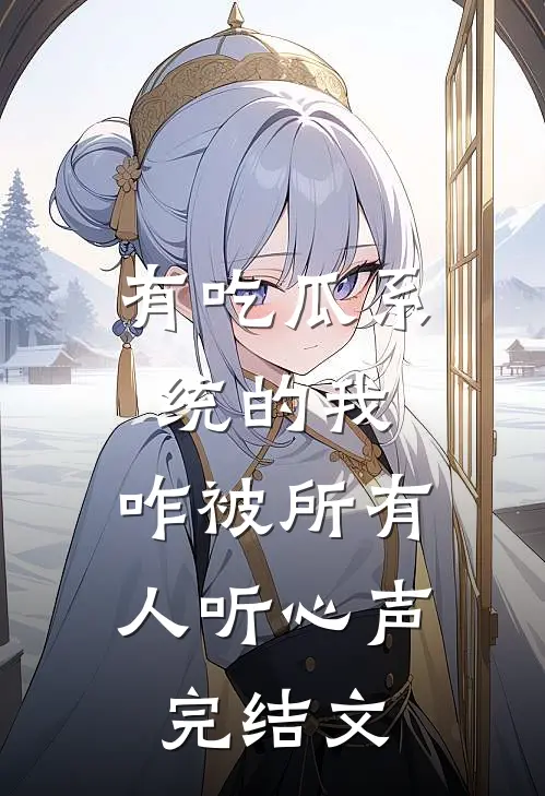 有吃瓜系统的我，咋被所有人听心声完结文