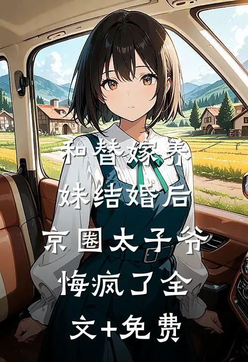 和替嫁养妹结婚后，京圈太子爷悔疯了全文+免费