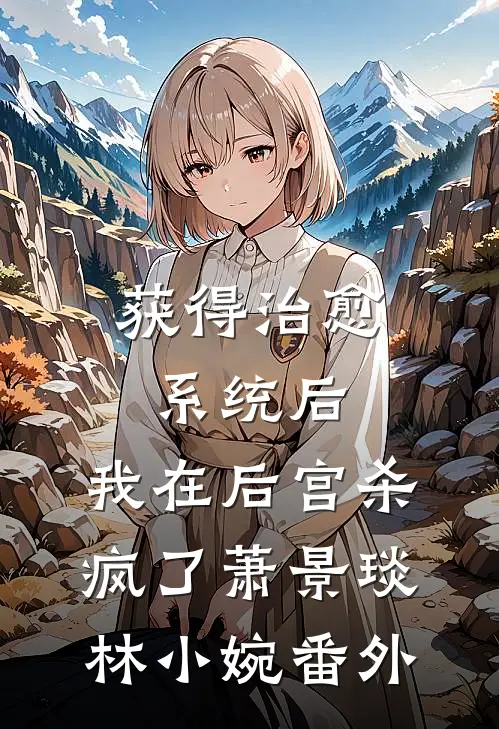 获得治愈系统后，我在后宫杀疯了萧景琰林小婉番外
