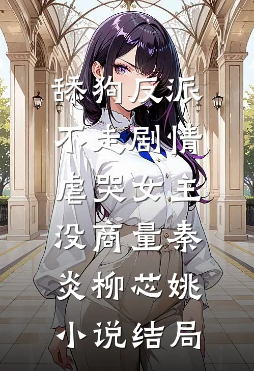 舔狗反派不走剧情，虐哭女主没商量秦炎柳芯姚小说结局