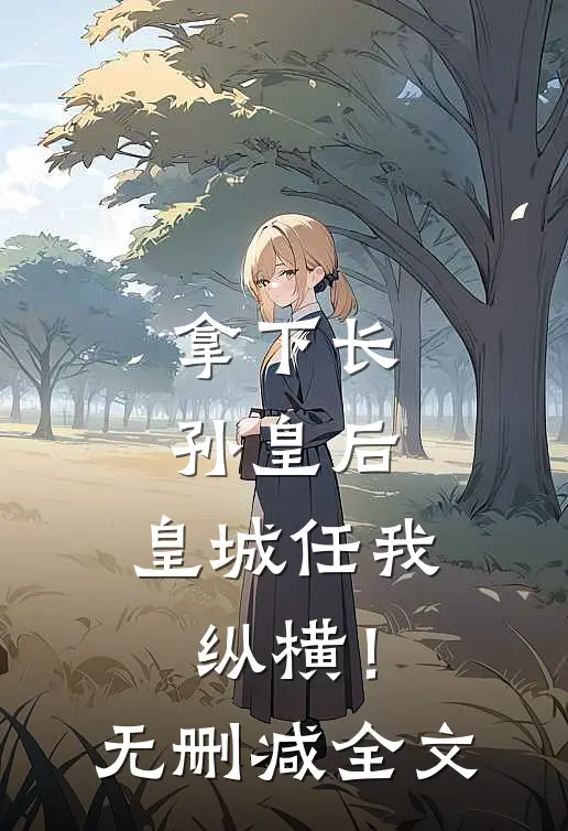 拿下长孙皇后，皇城任我纵横！无删减全文