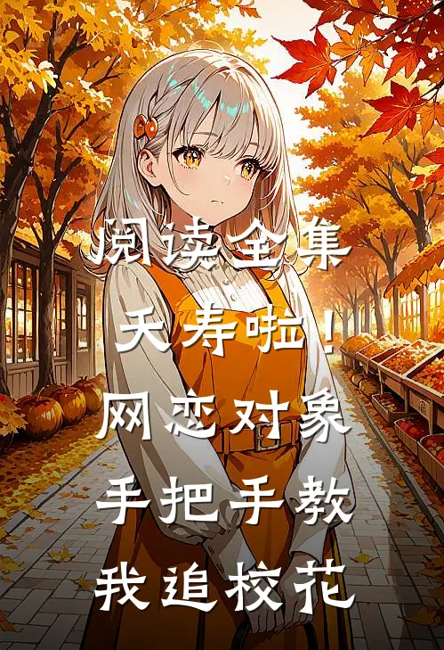 阅读全集夭寿啦！网恋对象手把手教我追校花