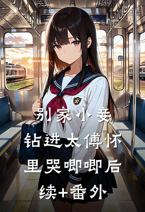 别家小妾，钻进太傅怀里哭唧唧后续+番外