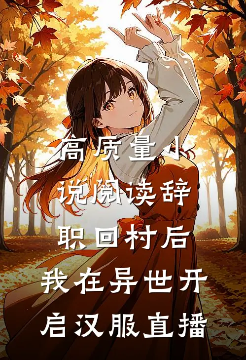 高质量小说阅读辞职回村后，我在异世开启汉服直播