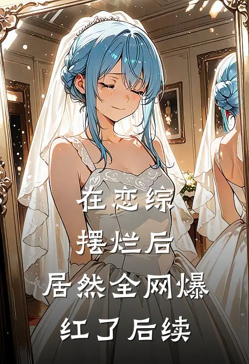 在恋综摆烂后，居然全网爆红了后续