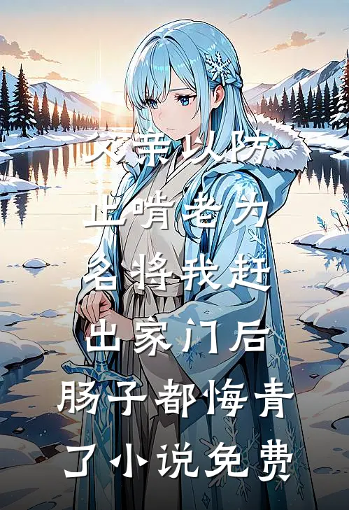 父亲以防止啃老为名将我赶出家门后，肠子都悔青了小说免费