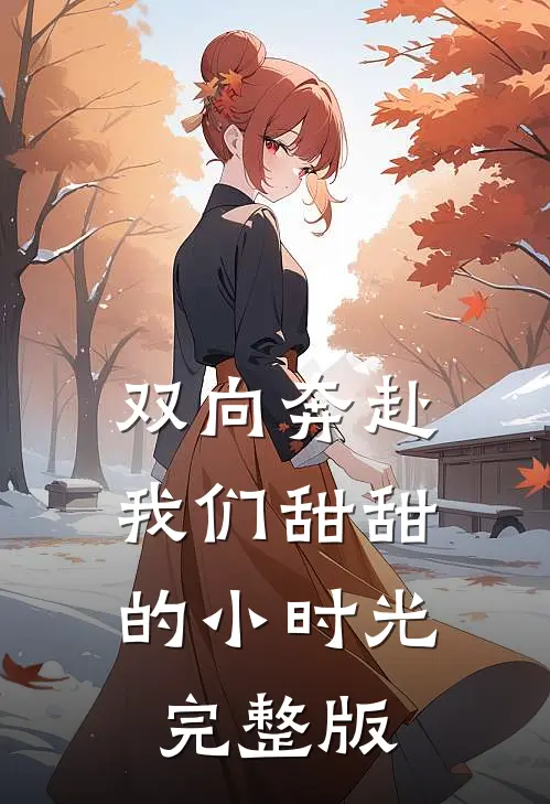 双向奔赴：我们甜甜的小时光完整版