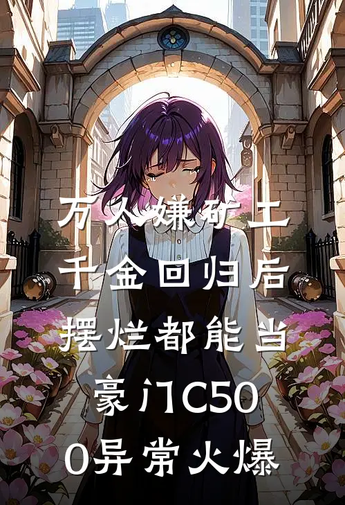 万人嫌矿工千金回归后，摆烂都能当豪门C500异常火爆