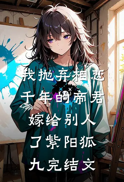我抛弃相恋千年的帝君嫁给别人了紫阳狐九完结文