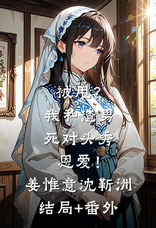 被甩？我和渣男死对头秀恩爱！姜惟意沈靳洲结局+番外