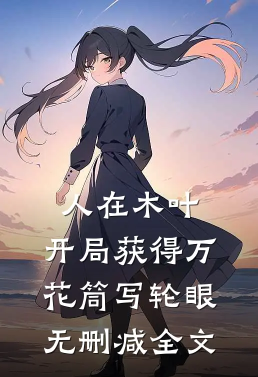 人在木叶，开局获得万花筒写轮眼无删减全文