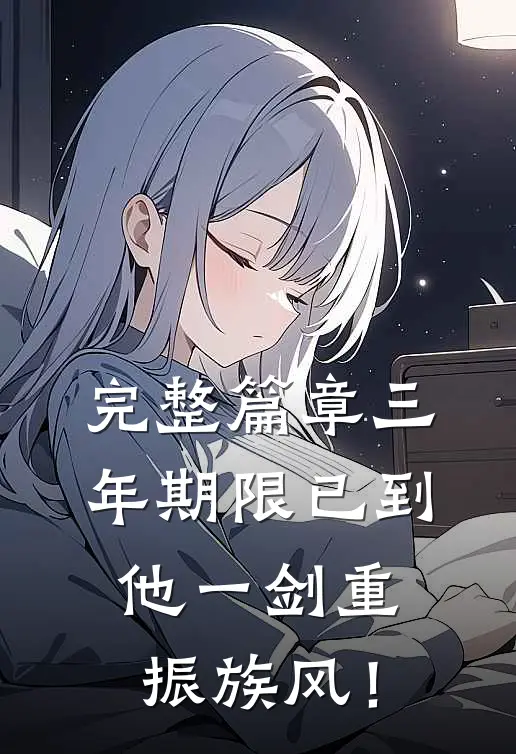 完整篇章三年期限已到，他一剑重振族风！