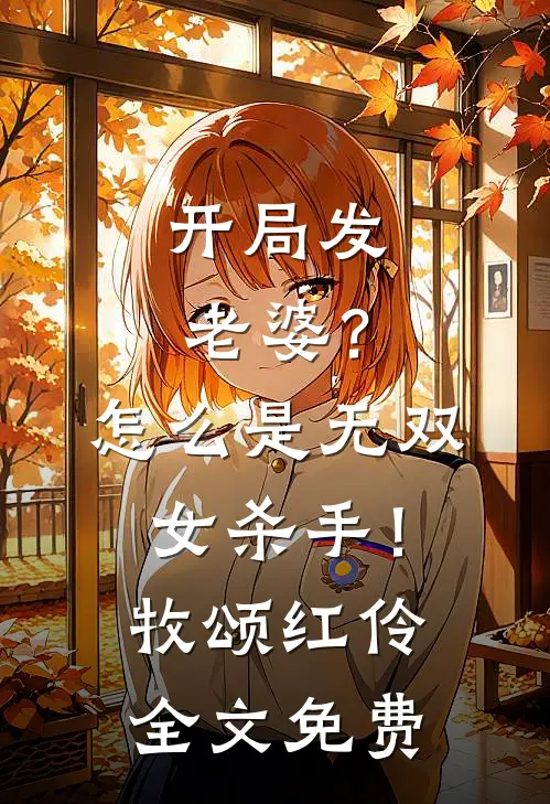 开局发老婆？怎么是无双女杀手！牧颂红伶全文免费