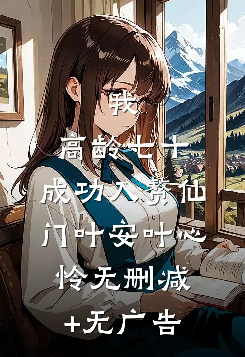 我，高龄七十，成功入赘仙门叶安叶心怜无删减+无广告