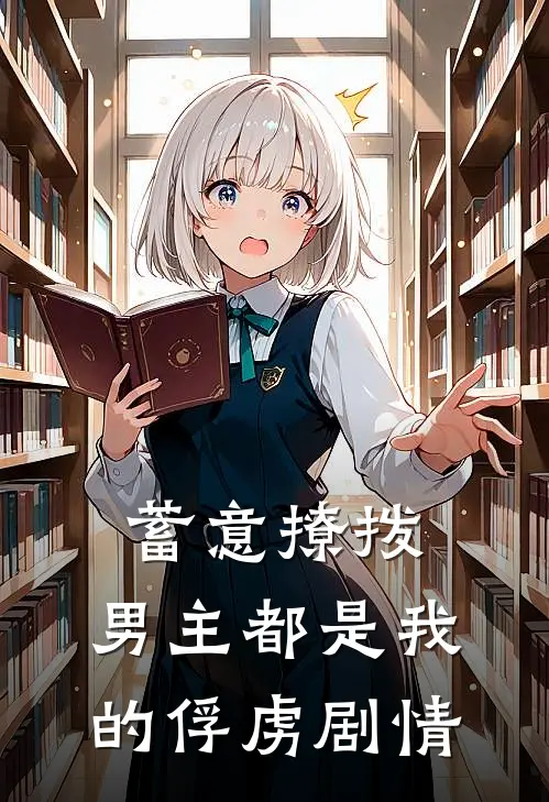蓄意撩拨，男主都是我的俘虏剧情
