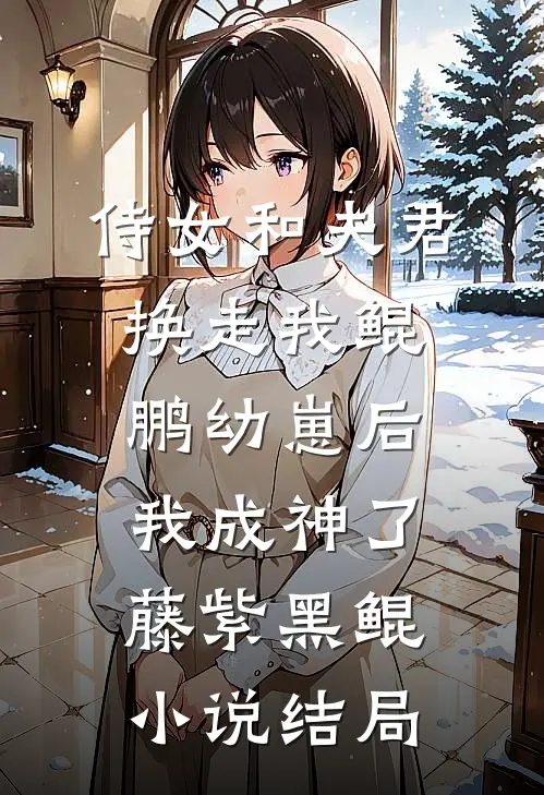 侍女和夫君换走我鲲鹏幼崽后，我成神了藤紫黑鲲小说结局