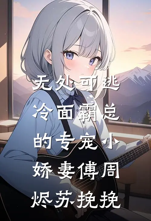 无处可逃：冷面霸总的专宠小娇妻傅周烬苏挽挽