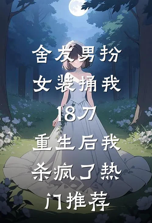 舍友男扮女装捅我18刀，重生后我杀疯了热门推荐