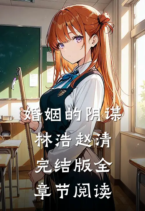 《婚姻的阴谋》林浩赵清完结版全章节阅读