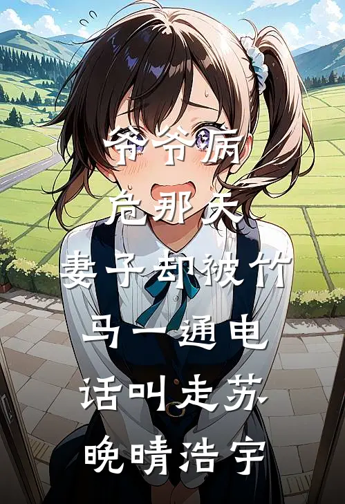 爷爷病危那天，妻子却被竹马一通电话叫走苏晚晴浩宇