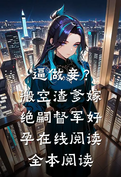 逼做妾？搬空渣爹嫁绝嗣督军好孕在线阅读全本阅读