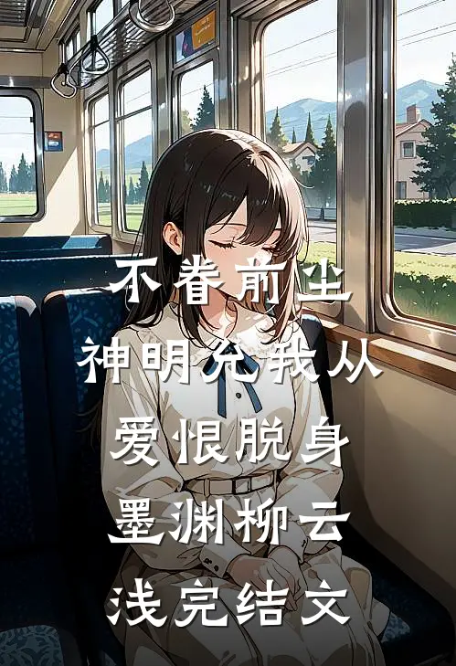 不眷前尘，神明允我从爱恨脱身墨渊柳云浅完结文