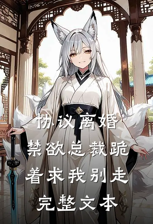 协议离婚，禁欲总裁跪着求我别走完整文本