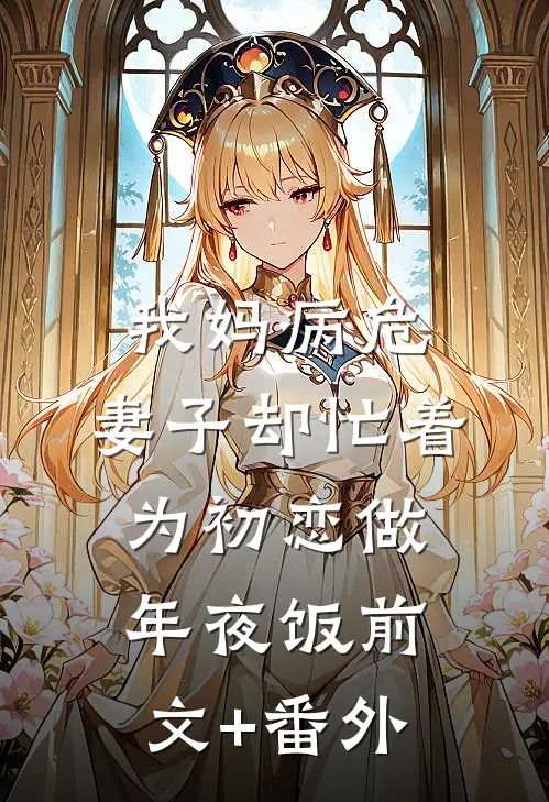 我妈病危，妻子却忙着为初恋做年夜饭前文+番外