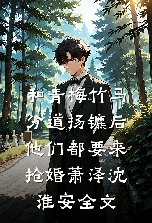和青梅竹马分道扬镳后，他们都要来抢婚萧泽沈淮安全文