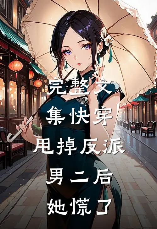 完整文集快穿：甩掉反派男二后，她慌了