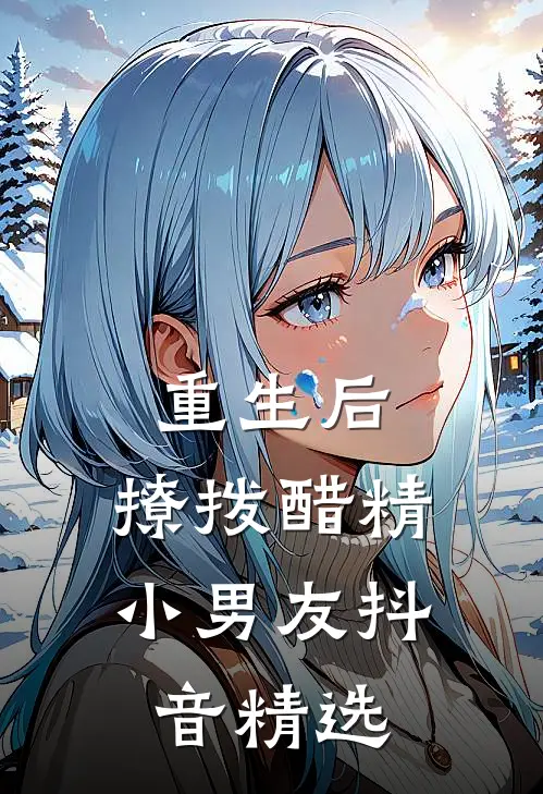 重生后，撩拨醋精小男友抖音精选
