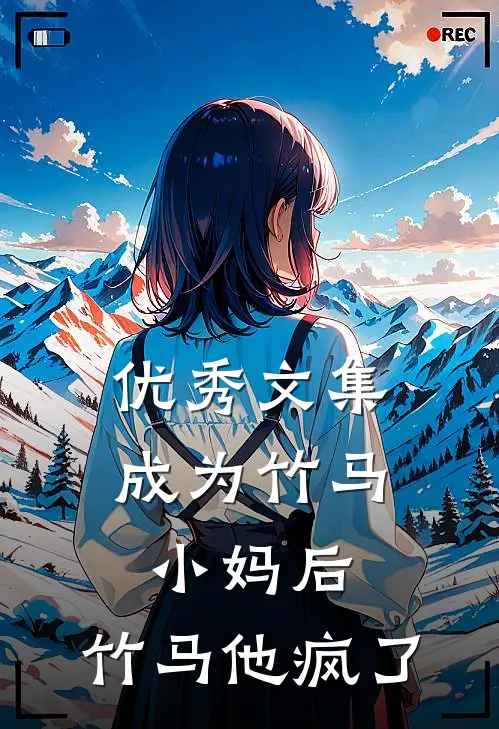 优秀文集成为竹马小妈后，竹马他疯了