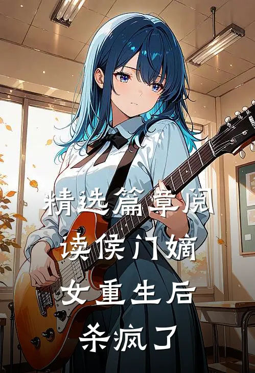 精选篇章阅读侯门嫡女重生后，杀疯了