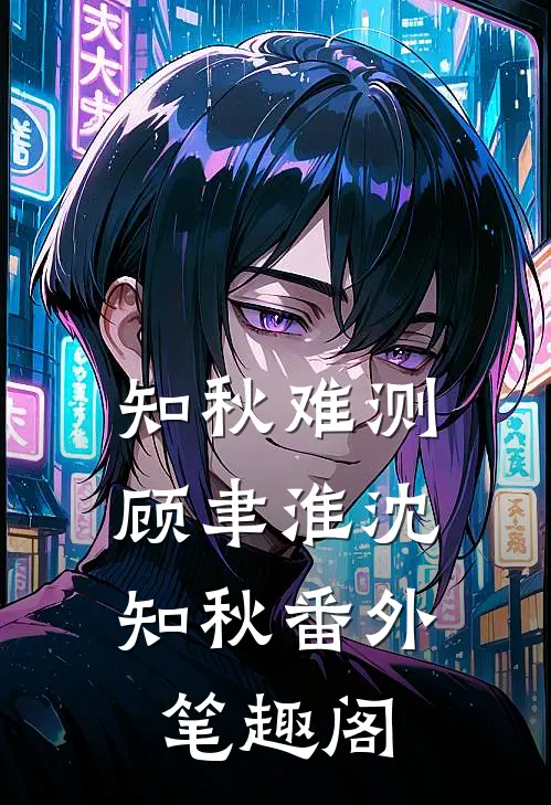 知秋难测：顾聿淮沈知秋番外笔趣阁