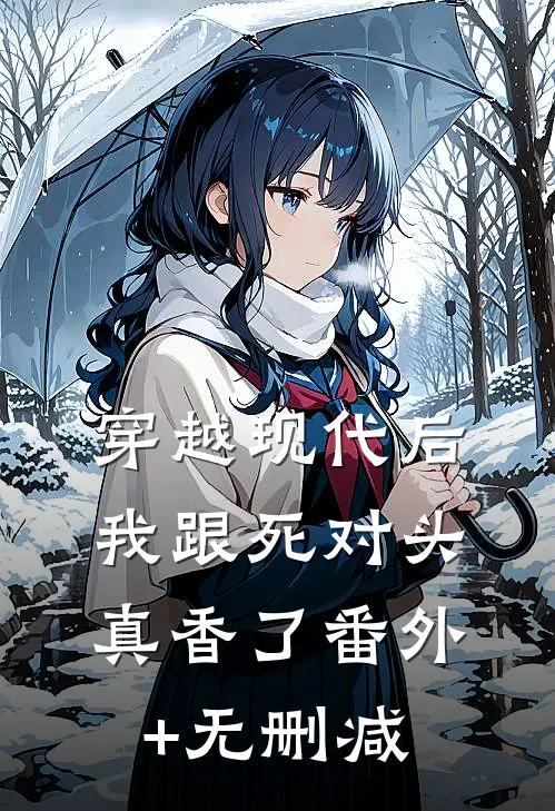 穿越现代后，我跟死对头真香了番外+无删减