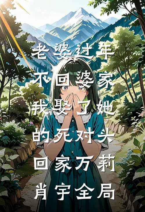 老婆过年不回婆家，我娶了她的死对头回家万莉肖宇全局