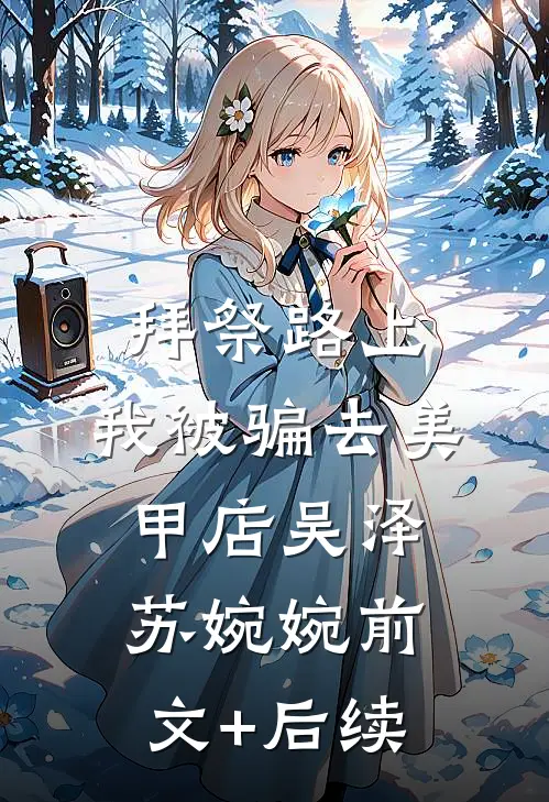 拜祭路上，我被骗去美甲店吴泽苏婉婉前文+后续
