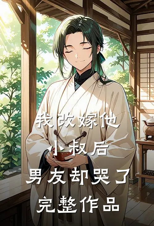 我改嫁他小叔后，男友却哭了完整作品