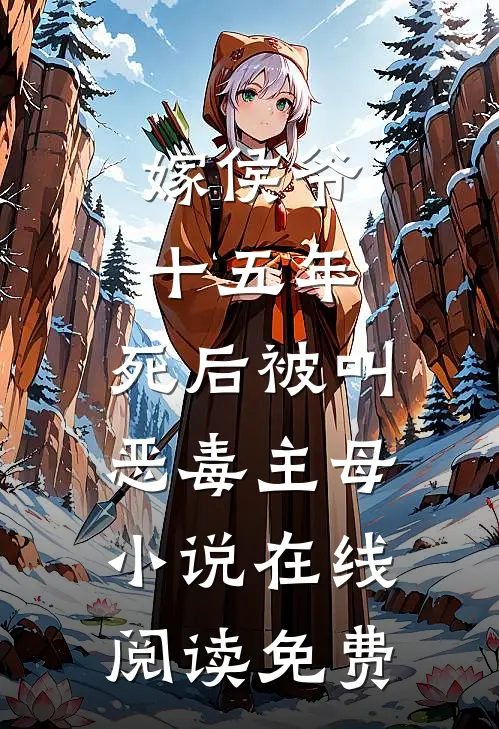 嫁侯爷十五年，死后被叫恶毒主母小说在线阅读免费