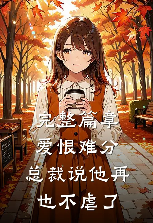 完整篇章爱恨难分总裁说他再也不虐了免费阅读