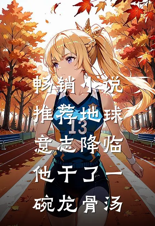 畅销小说推荐地球意志降临，他干了一碗龙骨汤