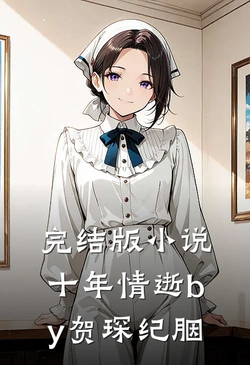 完结版小说十年情逝by贺琛纪胭