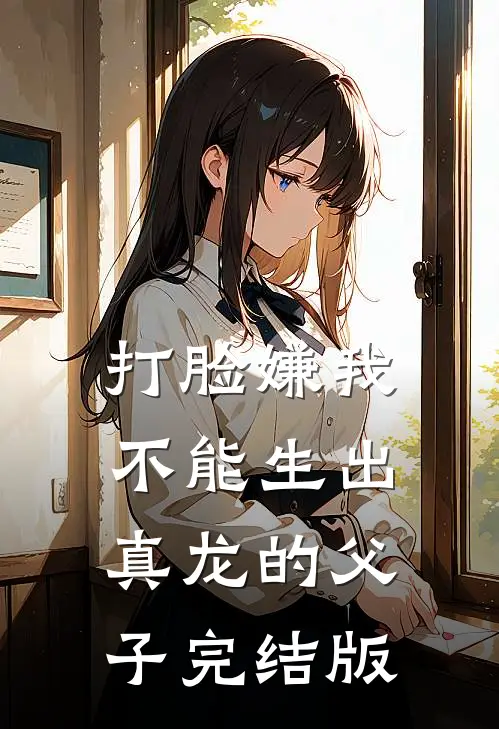 打脸嫌我不能生出真龙的父子完结版