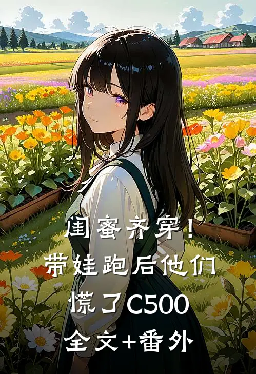 闺蜜齐穿！带娃跑后他们慌了C500全文+番外